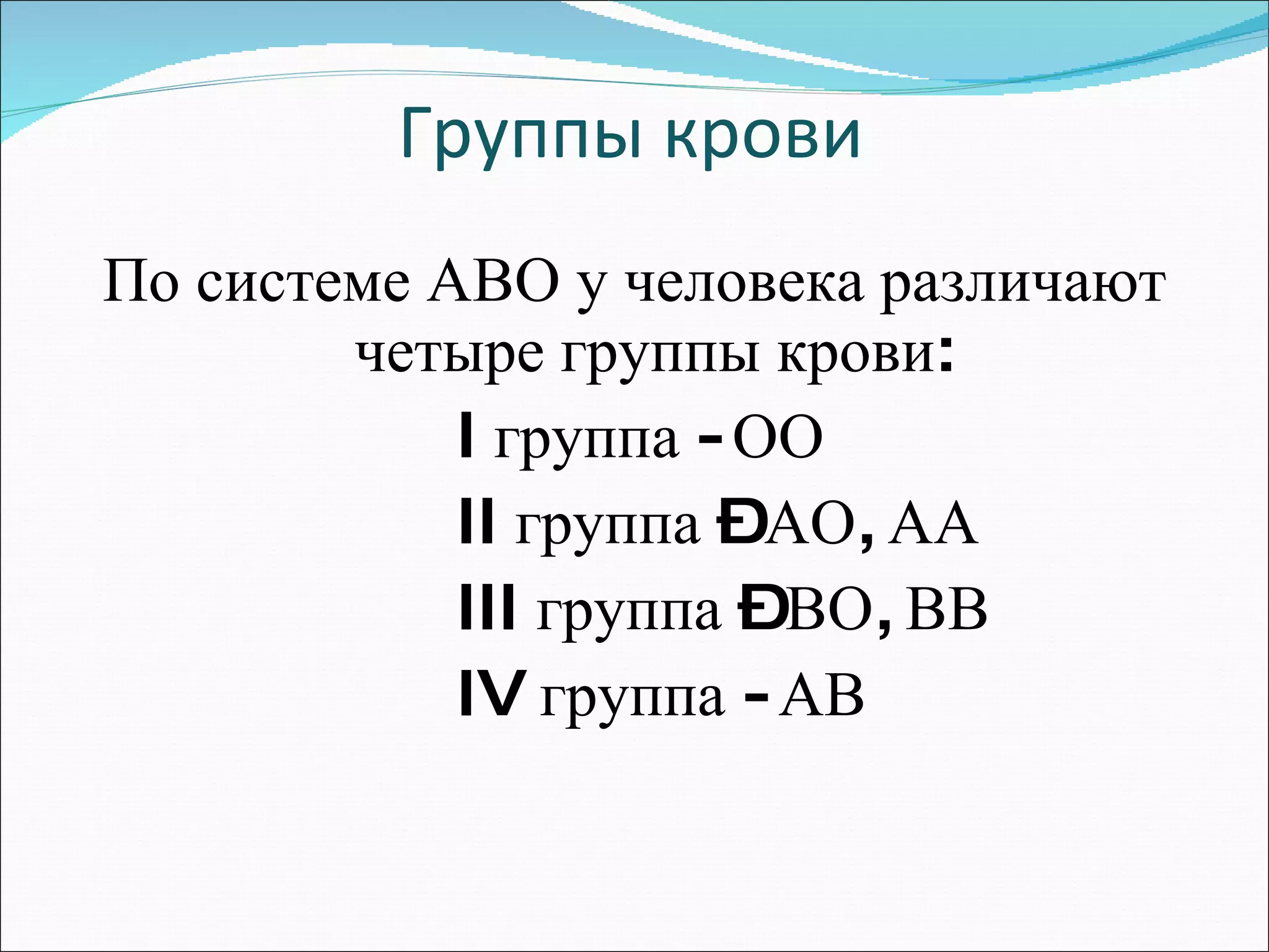 Группы крови По системе АВО у человека различают четыре группы крови: I  группа - ОО II  группа – АО, АА III  группа – ВО, ВВ  IV  группа - АВ 