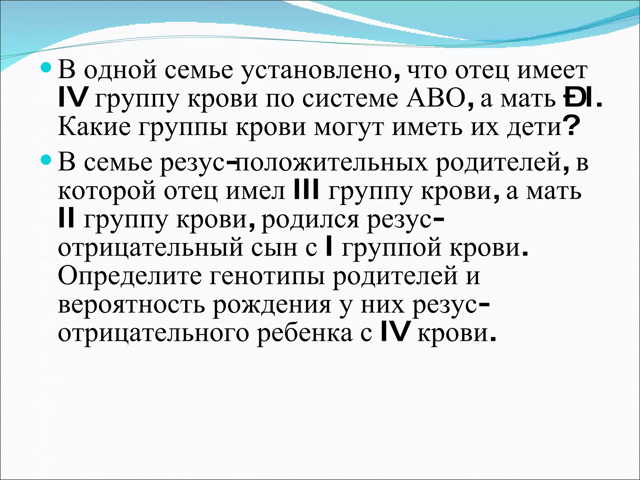 В одной семье установлено, что отец имеет  IV  группу крови по системе АВО, а мать –  I . Какие группы крови могут иметь их дети? В семье резус-положительных родителей, в которой отец имел  III  группу крови, а мать  II  группу крови, родился резус-отрицательный сын с  I  группой крови. Определите генотипы родителей и вероятность рождения у них резус-отрицательного ребенка с  IV  крови. 