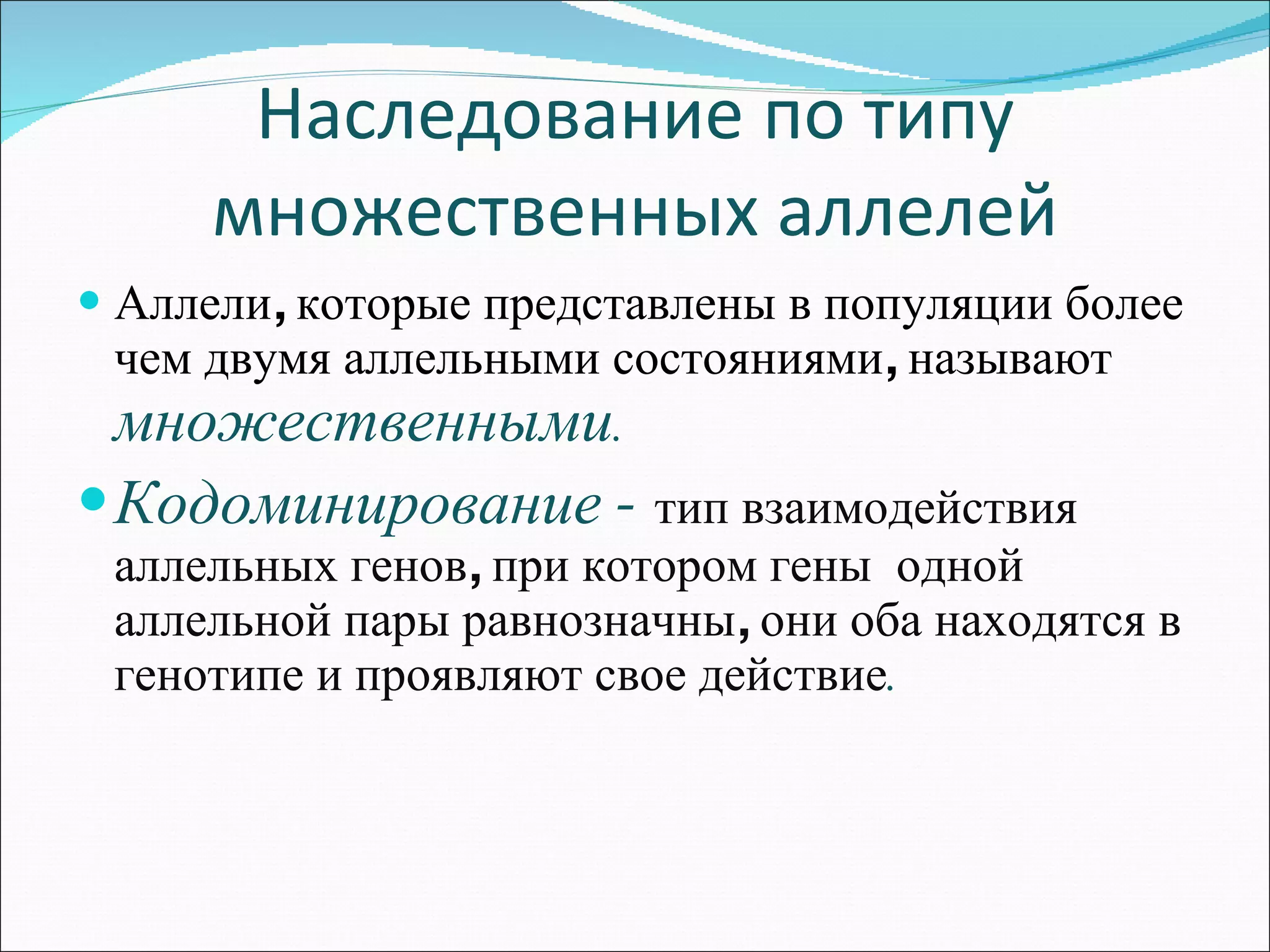 Наследование по типу множественных аллелей Аллели, которые представлены в популяции более чем двумя аллельными состояниями, называют  множественными . Кодоминирование -  тип взаимодействия аллельных генов, при котором гены  одной аллельной пары равнозначны, они оба находятся в генотипе и проявляют свое действие . 