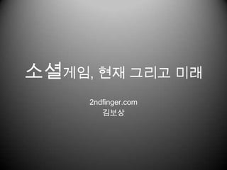 소셜게임, 현재 그리고 미래 2ndfinger.com 김보상 