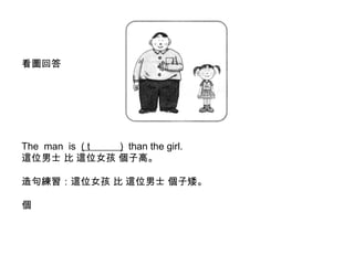 看圖回答  　   The  man  is  ( t  )   than the girl.  這位男士 比 這位女孩 個子高。 造句練習：這位女孩 比 這位男士 個子矮。  