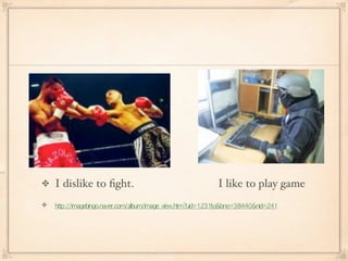 I dislike to ﬁght.   I like to play game
                                  
 