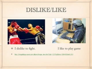 DISLIKE/LIKE




I dislike to ﬁght.   I like to play game
                                  
 
