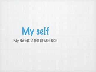 My self
My NAME IS HOI CHANG NOH
 