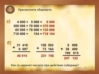 Пресметнете сборовете. 4 000 +  5 000 = 300 000 + 70 000 = 65 000 + 70 000 = 718 000 +  154 = Как се наричат числата при действие събиране? 31  418  158  592  9  098  9  097  73  164  38  409 199  615 +  +  +  9 000  370 000  135 000 718 154  40 515  231  756  247  122  