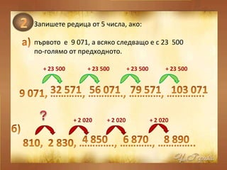 Запишете редица от 5 числа, ако: първото  е  9 071, а всяко следващо е с 23  500  по-голямо от предходното. 