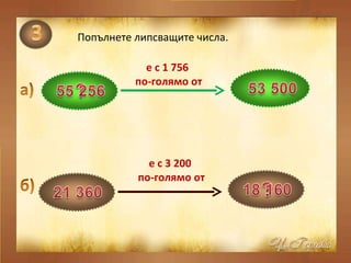 Попълнете липсващите числа. е с 1 756  по-голямо от е с 3 200  по-голямо от 
