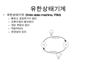 유한상태기계 유한상태기계  (finite state machine, FSM) 빠르고 코딩하기가 쉽다 오류수정이 용이하다 계산 부담이 없다 직관적이다 유연성이 있다 
