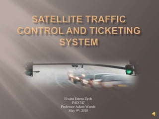 Satellite traffic control and ticketing system ElwiraEsteraZych PAD 747 Professor Adam Wandt May 9th, 2010 