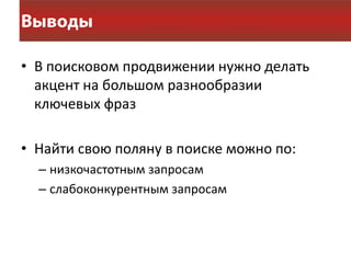 • В поисковом продвижении нужно делать
  акцент на большом разнообразии
  ключевых фраз

• Найти свою поляну в поиске можно по:
  – низкочастотным запросам
  – слабоконкурентным запросам
 