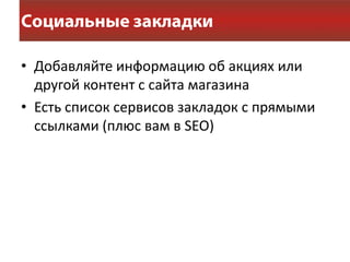 • Добавляйте информацию об акциях или
  другой контент с сайта магазина
• Есть список сервисов закладок с прямыми
  ссылками (плюс вам в SEO)
 