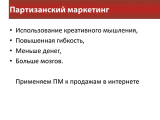 •   Использование креативного мышления,
•   Повышенная гибкость,
•   Меньше денег,
•   Больше мозгов.

    Применяем ПМ к продажам в интернете
 