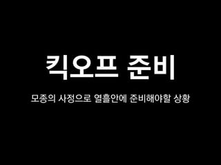 킥오프 준비
모종의 사정으로 열흘안에 준비해야할 상황
 