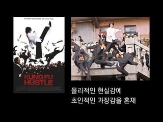 물리적인 현실감에
초인적인 과장감을 혼재
 