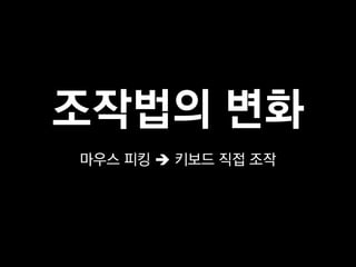 조작법의 변화
마우스 피킹  키보드 직접 조작
 