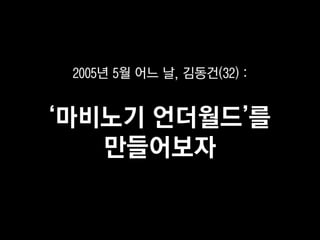 2005년 5월 어느 날, 김동건(32) :


‘마비노기 언더월드’를
   만들어보자
 