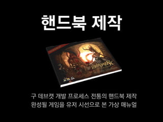 핸드북 제작



구 데브캣 개발 프로세스 전통의 핸드북 제작
완성될 게임을 유저 시선으로 본 가상 매뉴얼
 