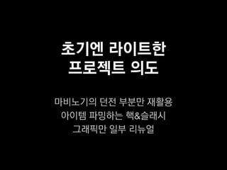 초기엔 라이트한
프로젝트 의도
마비노기의 던전 부분만 재활용
 아이템 파밍하는 핵&슬래시
  그래픽만 일부 리뉴얼
 