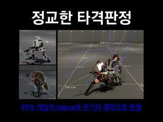 정교한 타격판정




FPS 게임의 hitbox와 무기의 궤적으로 판정
 