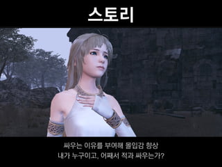 스토리




 싸우는 이유를 부여해 몰입감 향상
내가 누구이고, 어째서 적과 싸우는가?
 