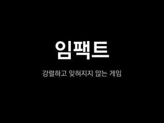 임팩트
강렬하고 잊혀지지 않는 게임
 