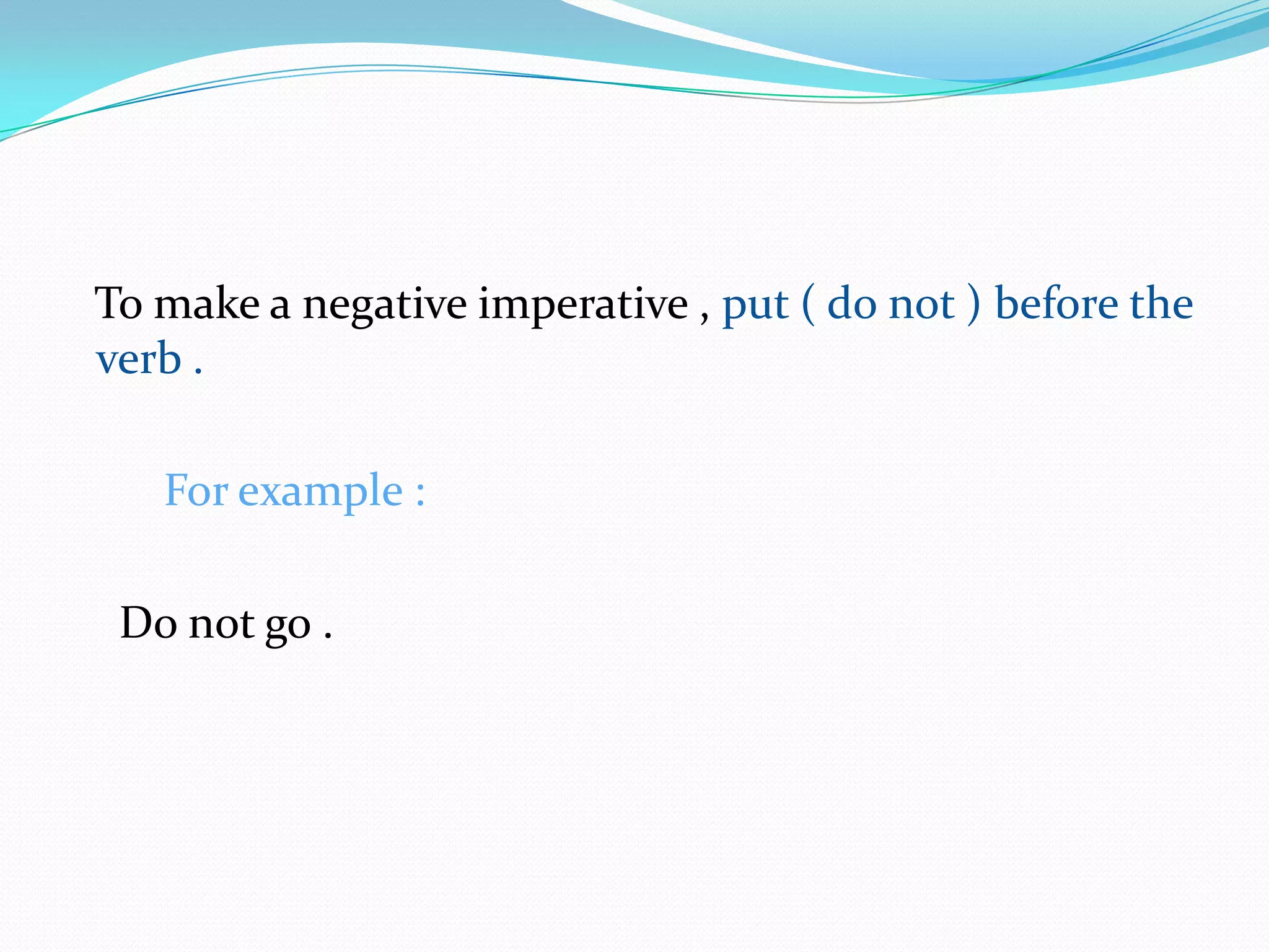 To make a negative imperative , put ( do not ) before the verb .                                                                                   For example :                                                                   Do not go .                                                                           