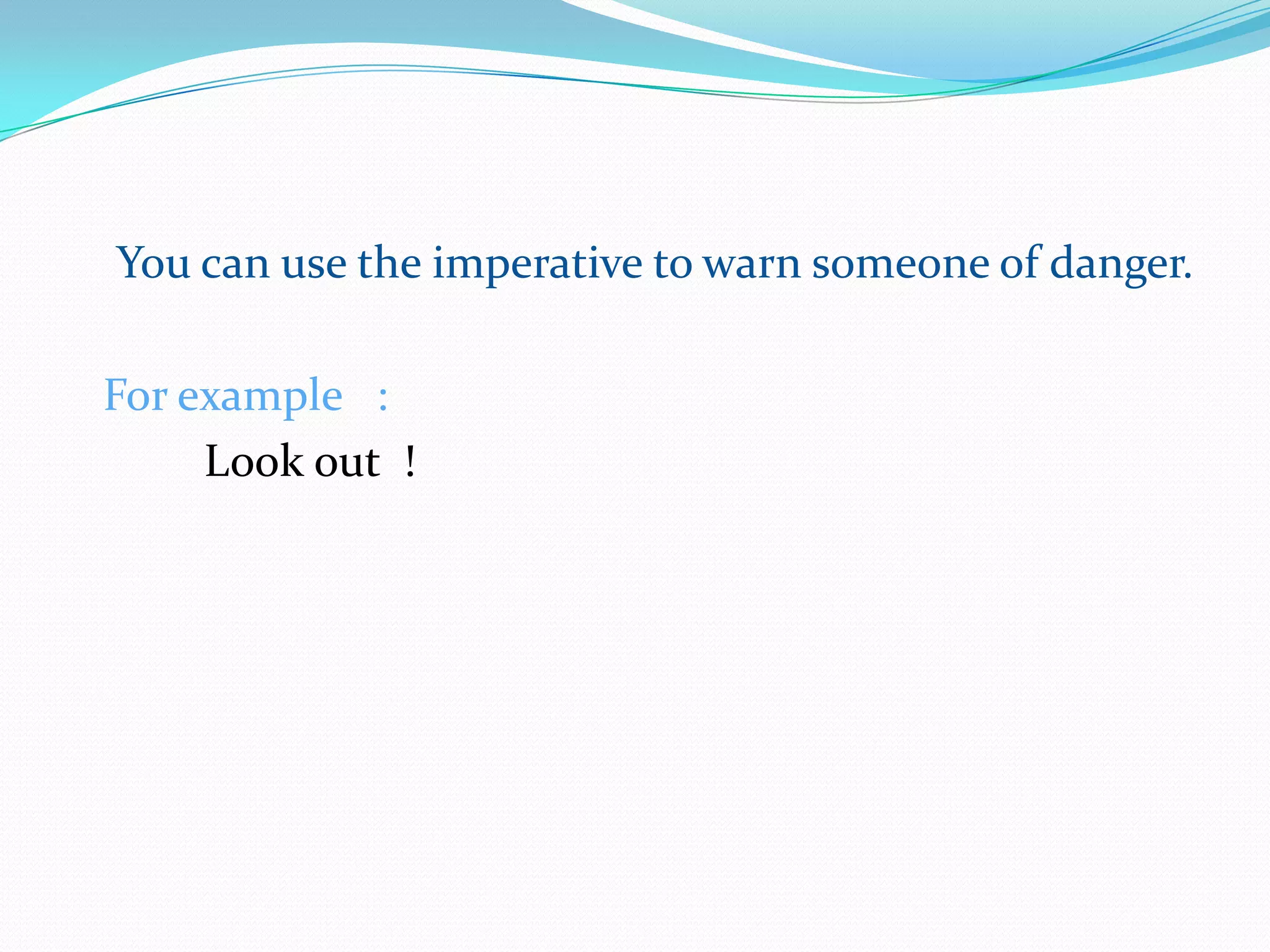 You can use the imperative to warn someone of danger.For example   :Look out  ! 