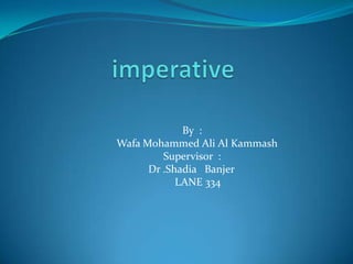 imperative   By  :                                              Wafa Mohammed Ali Al Kammash                  Supervisor  :                                       Dr .Shadia   Banjer                                  LANE 334     