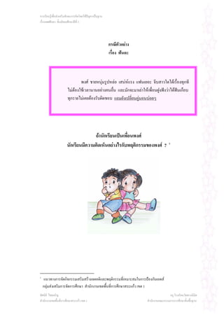 การเรียนรูเพื่อสงเสริมทักษะการคิดโดยใชปญหาเปนฐาน
เรื่องเพศศึกษา ชั้นมัธยมศึกษาปที่ 3




                                                        กรณีตัวอยาง
                                                        เรื่อง ฟนดะ



                               พงศ ชายหนุมรูปหลอ เสนหแรง แฟนเยอะ จีบสาวใดไดเรื่องทุกที
                                           
                       ไมตองใชเวลานานอยางคนอืน และมักจะมาเลาใหเพื่อนฝูงฟงวาไดฟนเกือบ
                                                 ่                                     
                       ทุกรายไมเคยตองรับผิดชอบ แถมยังเปลียนคูนอนบอยๆ
                                                           ่




                                     ถานักเรียนเปนเพื่อนพงศ
                       นักเรียนมีความคิดเห็นอยางไรกับพฤติกรรมของพงศ ?                 1




1
     แนวทางการจัดกิจกรรมเสริมสรางเจตคติและพฤติกรรมที่เหมาะสมในการปองกันเอดส
    กลุมสงเสริมการจัดการศึกษา สํานักงานเขตพื้นที่การศึกษาสระแกว เขต 1
ทัศนีย ไชยเจริญ                                                                       ครู โรงเรียนวัดพวงนิมิต
สํานักงานเขตพื้นที่การศึกษาสระแกว เขต 1                               สํานักงานคณะกรรมการการศึกษาขั้นพื้นฐาน
 