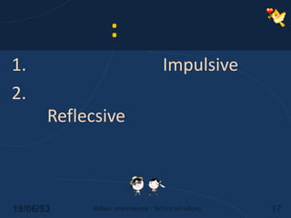 วิทคิน: ลีลาการคิดคิดแบบหุนหัน (Impulsive)คิดแบบสุขุมรอบคอบ (Reflecsive)14/06/5317พิพัฒน์ พรพรรณนุกูล : จิตวิทยาสำหรับครู