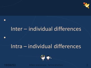 ความแตกต่างระหว่างบุคคล    (Inter –individual differences)ความแตกต่างภายในตัวบุคคล   (Intra – individualdifferences)14/06/532พิพัฒน์ พรพรรณนุกูล : จิตวิทยาสำหรับครู