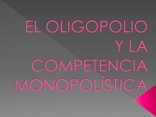 	EL OLIGOPOLIO Y LA COMPETENCIA MONOPOLÍSTICA 
