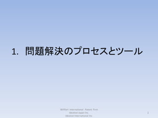 1. 問題解決のプロセスとツール




     Willfort International Patent Firm
              Ideation Japan Inc.         2
          Ideation International Inc.
 