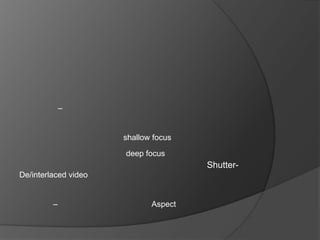 –


                      shallow focus
                      deep focus
                                      Shutter-
De/interlaced video


         –                   Aspect
 