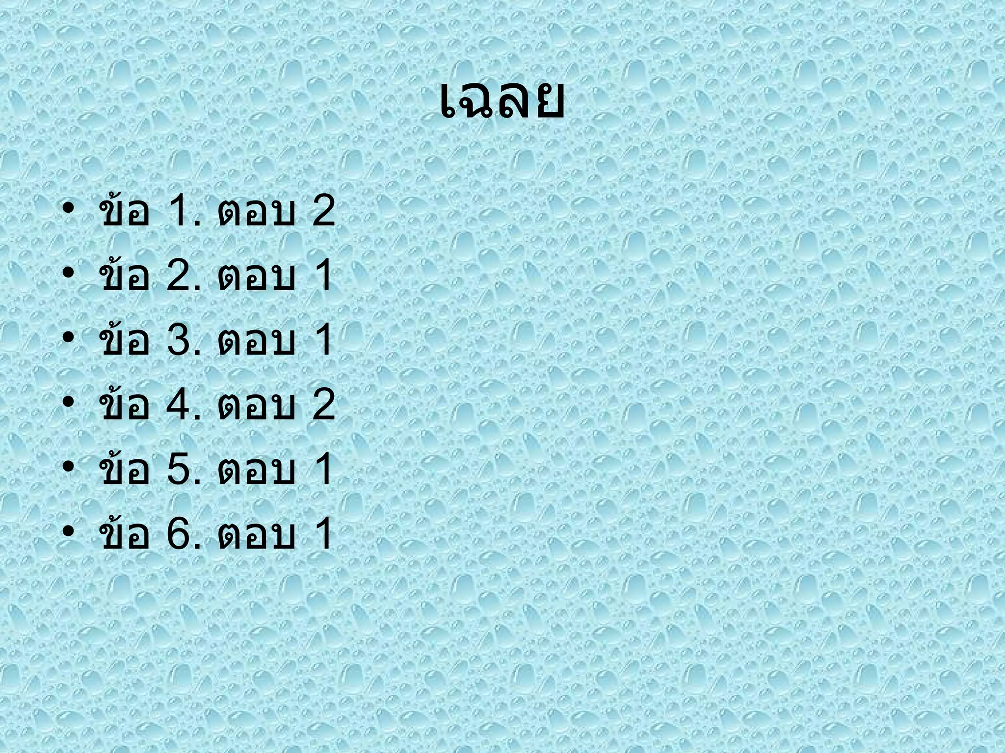 เฉลย ข้อ  1.  ตอบ  2  ข้อ  2.  ตอบ  1 ข้อ  3.  ตอบ  1 ข้อ  4.  ตอบ  2 ข้อ  5.  ตอบ  1 ข้อ  6.  ตอบ  1 