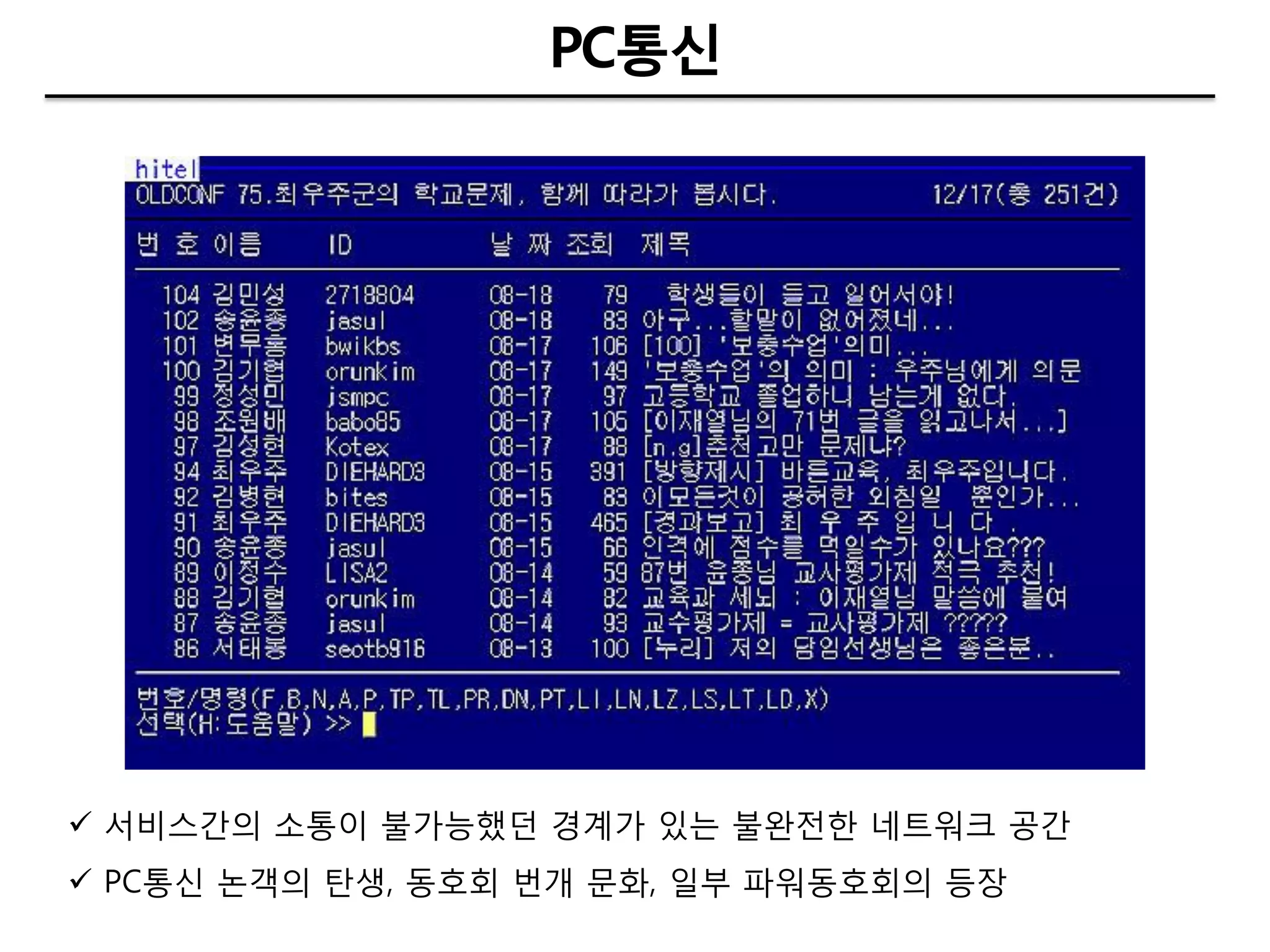 PC통싞




 서비스갂의 소통이 불가능했던 경계가 있는 불완젂핚 네트워크 공갂
 PC통싞 논객의 탄생, 동호회 번개 문화, 일부 파워동호회의 등장
 