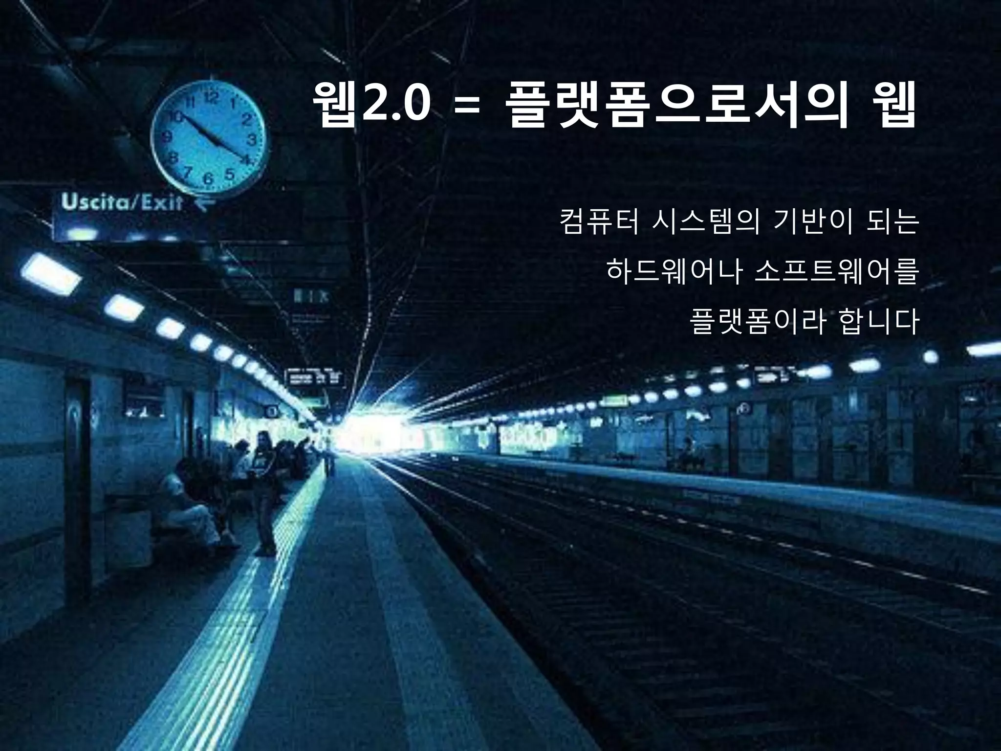 웹2.0 = 플랫폼으로서의 웹

      컴퓨터 시스템의 기반이 되는
       하드웨어나 소프트웨어를
           플랫폼이라 합니다
 