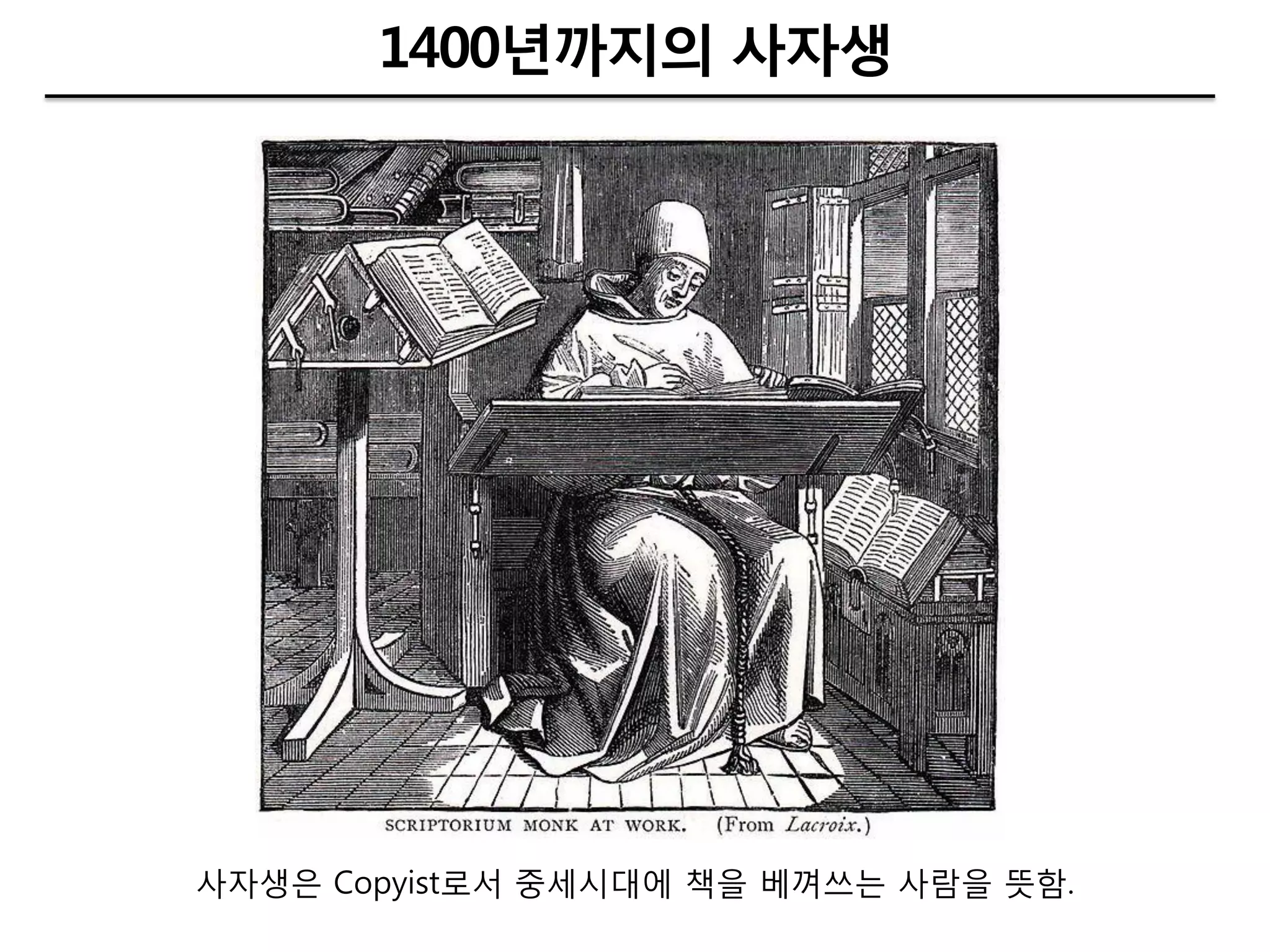 1400년까지의 사자생




사자생은 Copyist로서 중세시대에 책을 베껴쓰는 사람을 뜻함.
 