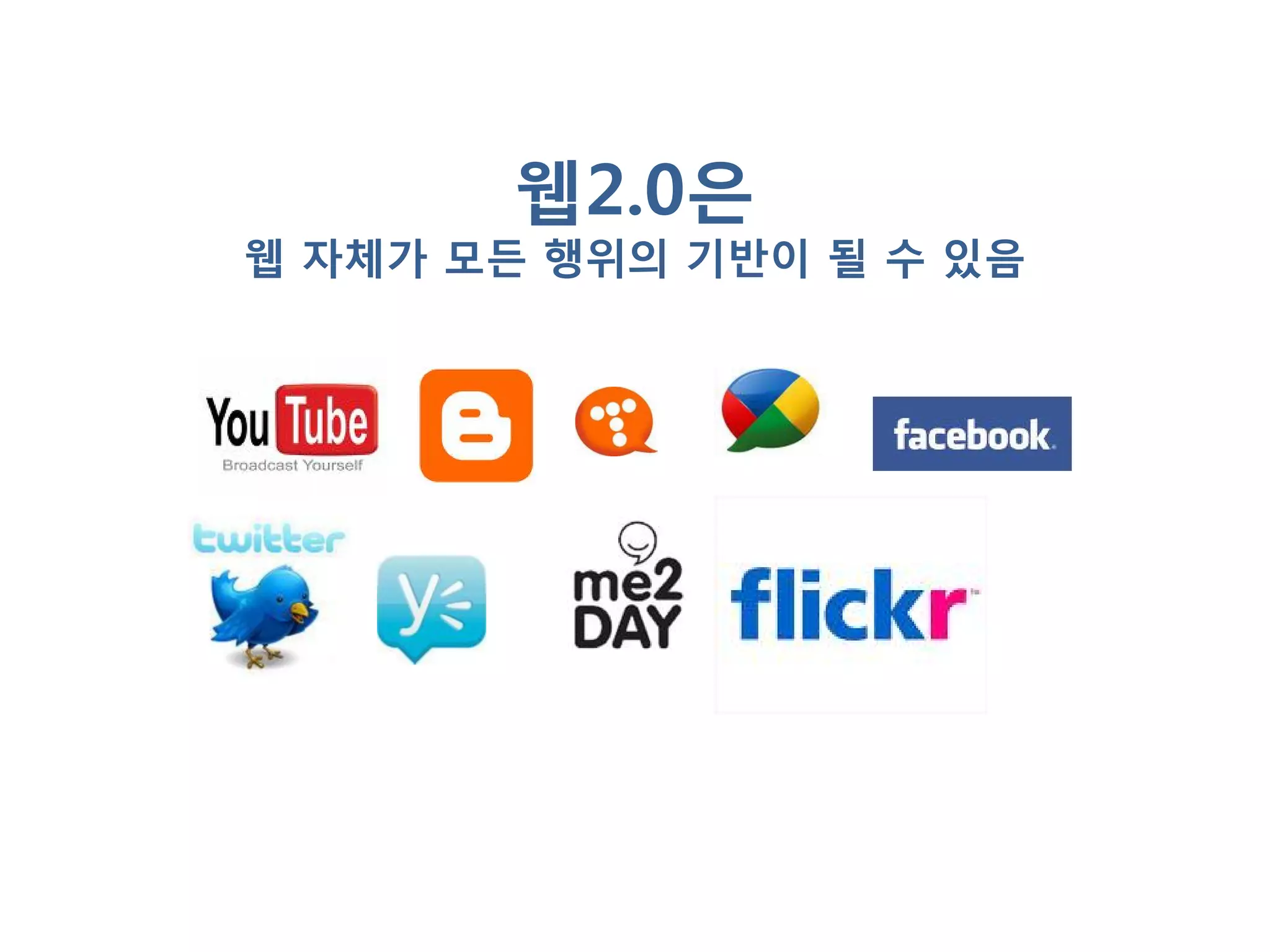 웹2.0은
웹 자체가 모듞 행위의 기반이 될 수 있음
 