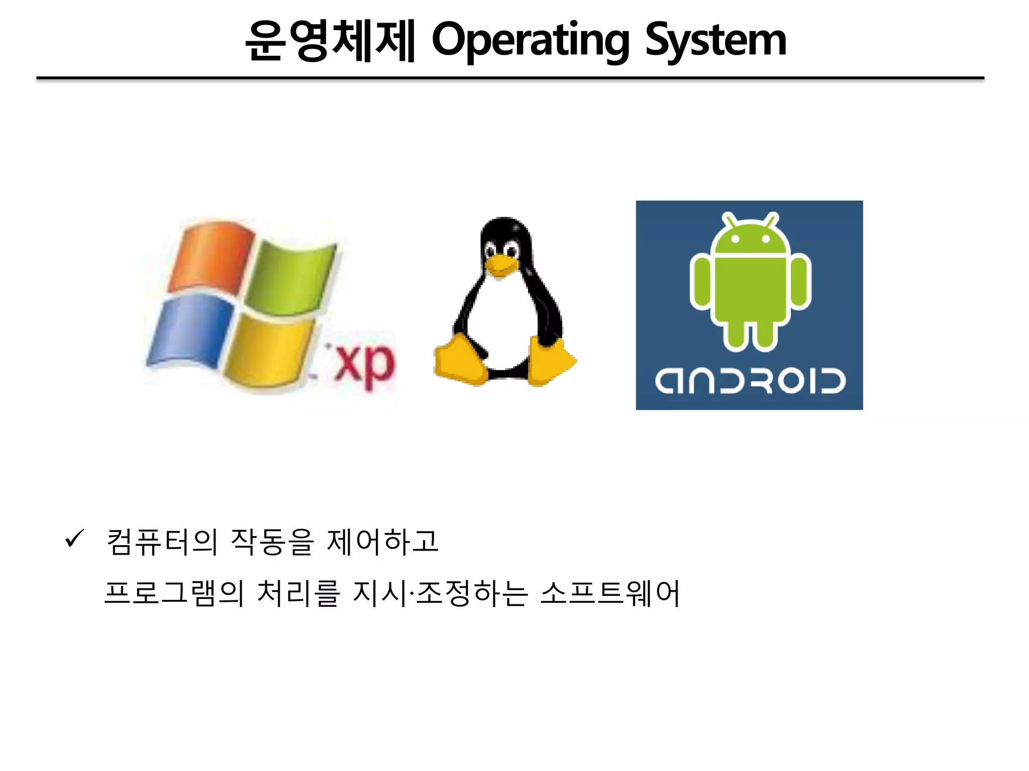 운영체제 Operating System




 컴퓨터의 작동을 제어하고
 프로그램의 처리를 지시·조정하는 소프트웨어
 