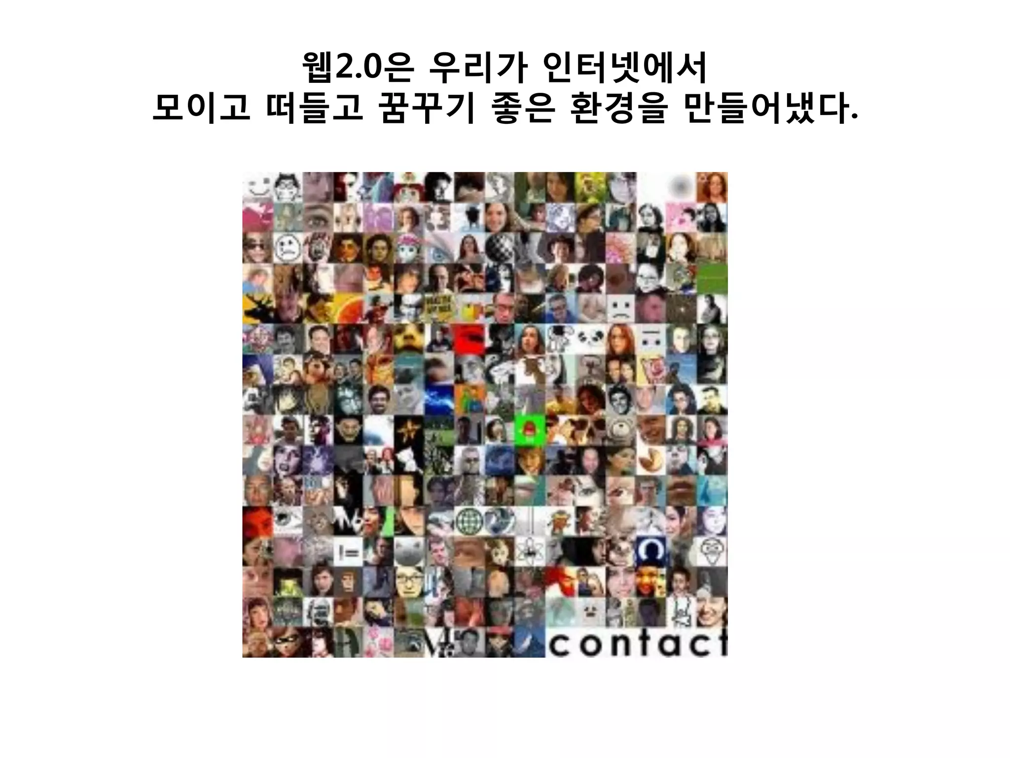 웹2.0은 우리가 인터넷에서
모이고 떠든고 꿈꾸기 좋은 환경을 만든어냈다.
 