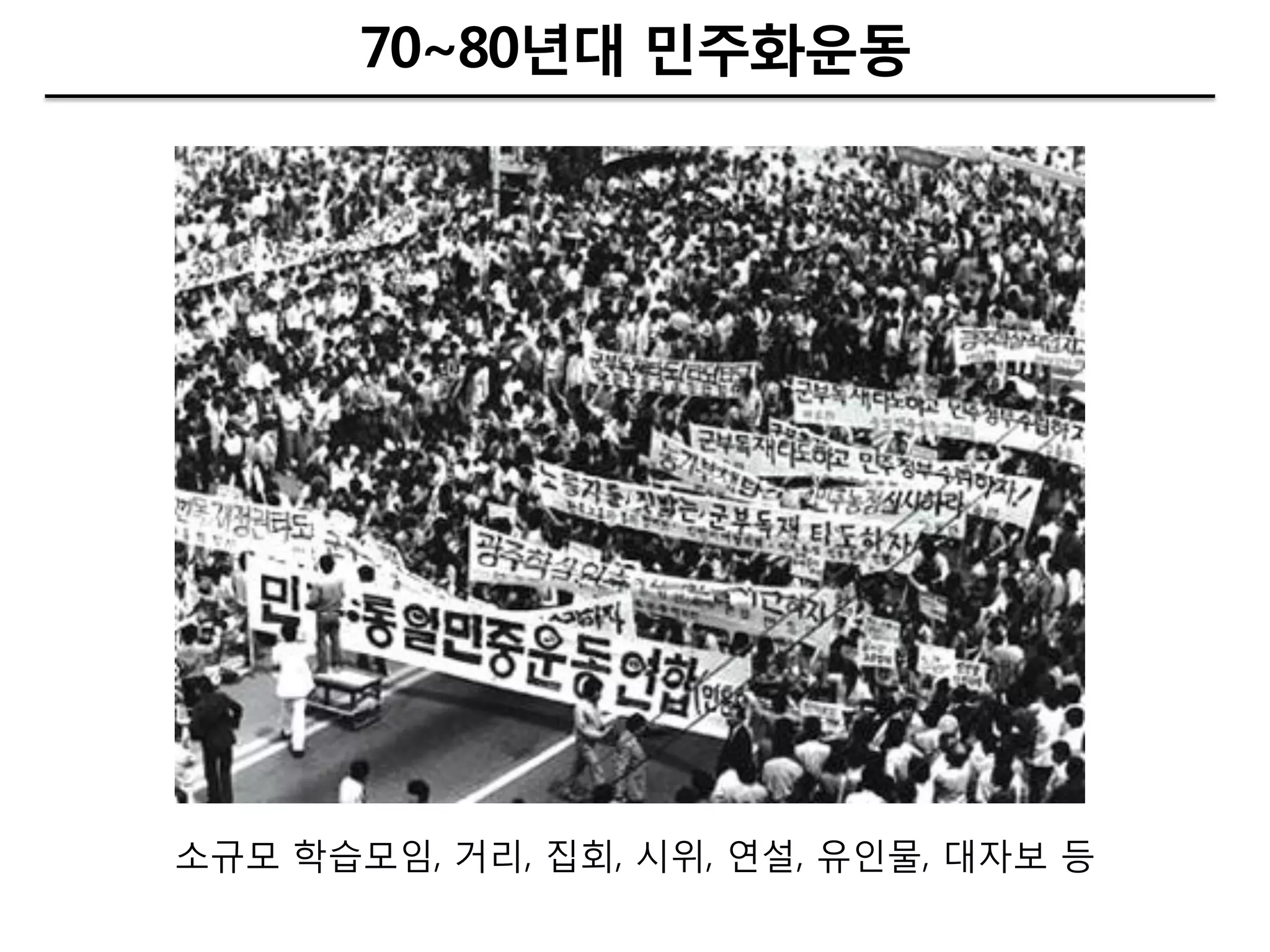 70~80년대 민주화운동




소규모 학습모임, 거리, 집회, 시위, 엯설, 유인물, 대자보 등
 