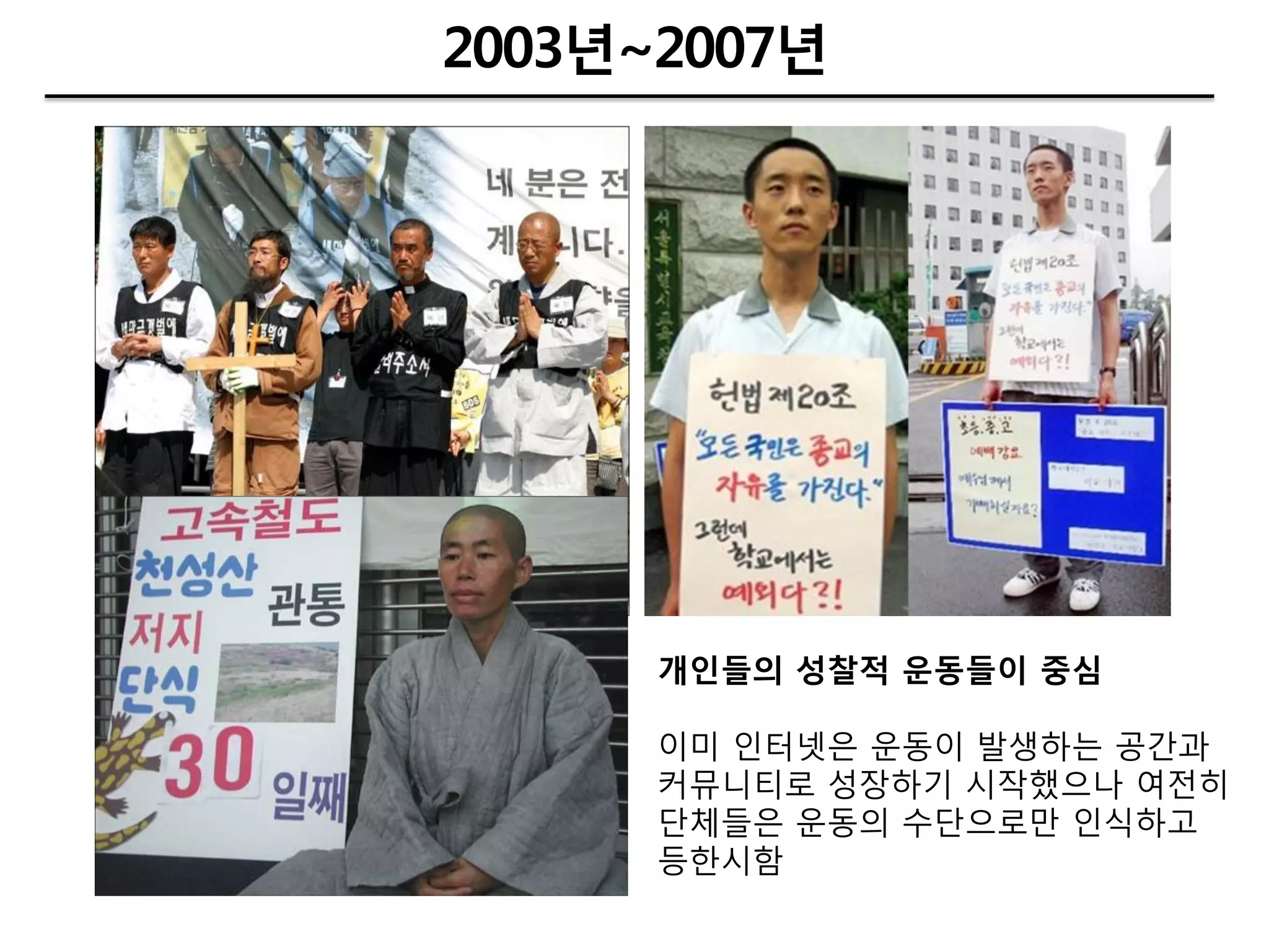 2003년~2007년




      개인든의 성찰적 운동든이 중심

      이미 인터넷은 운동이 발생하는 공갂과
      커뮤니티로 성장하기 시작했으나 여젂히
      단체들은 운동의 수단으로만 인식하고
      등핚시함
 