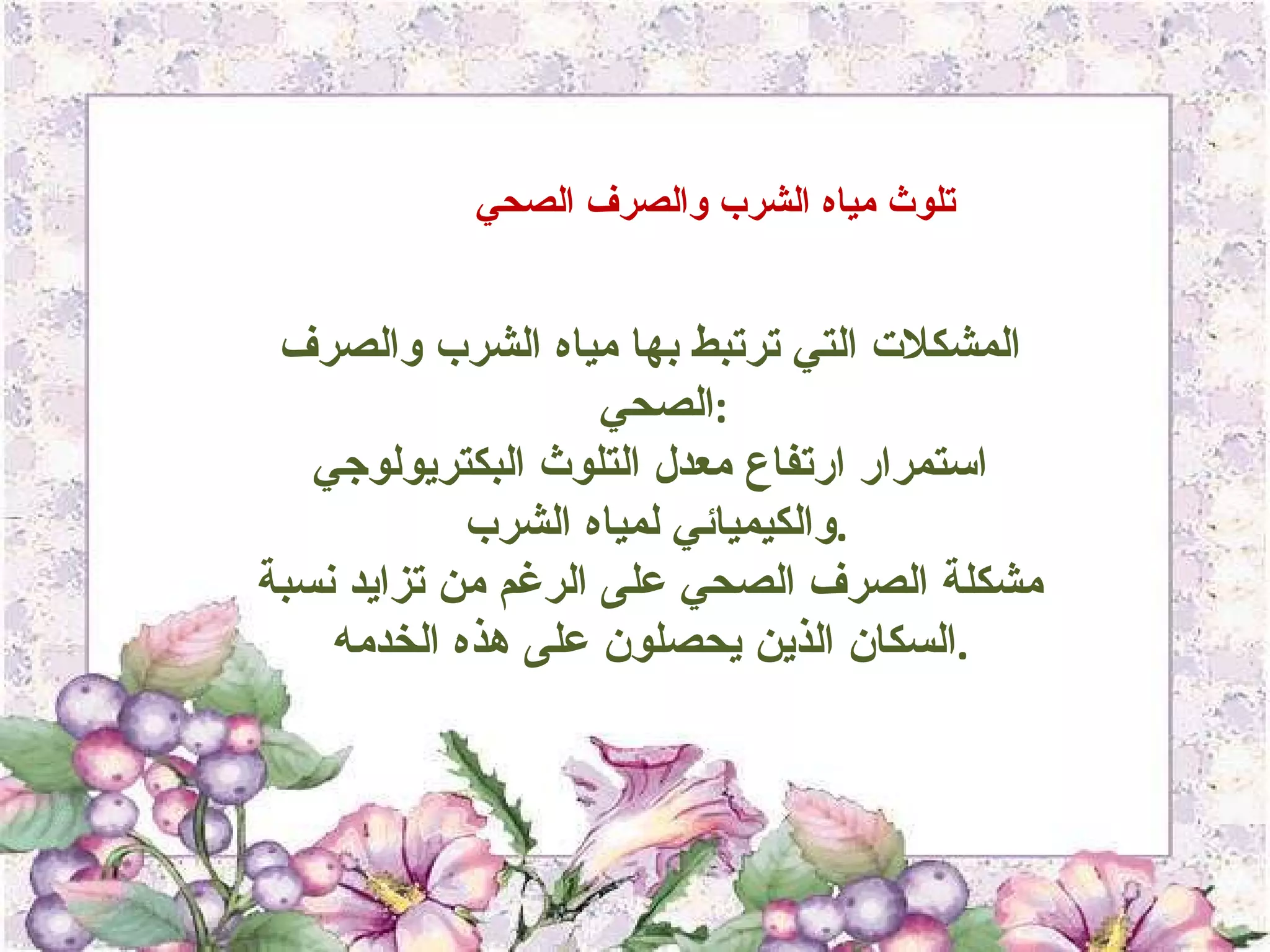 تلوث مياه الشرب والصرف الصحي  المشكلات التي ترتبط بها مياه الشرب والصرف الصحي  : استمرار ارتفاع معدل التلوث البكتريولوجي والكيميائي لمياه الشرب  . مشكلة الصرف الصحي على الرغم من تزايد نسبة السكان الذين يحصلون على هذه الخدمه  .  