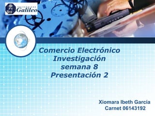Comercio ElectrónicoInvestigación semana 8Presentación 2 Xiomara Ibeth GarcíaCarnet 06143192 