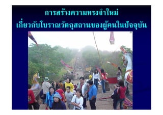 การสร้างความทรงจําใหม่
เกี่ยวกับโบราณวัตถุสถานของผูคนในปั จจุบน
                            ้          ั
 