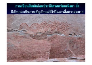 ภาพเขี ยนสีสมัยก่อนประวัติศาสตร์บนเพิงผา ถํ้า
มีีลกษณะเป็ นภาพสัญลักษณ์ท่ีใช้ในการสื่ือความหมาย
    ั      ป็      ั ั ์ ้
 