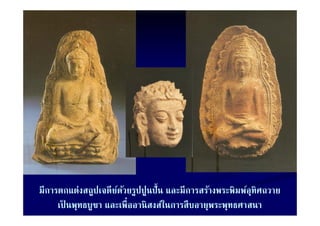 มการตกแตงสถูปเจดยดวยรูปปูนปน และมการสรางพระพมพอุทศถวาย
มีการตกแต่งสถปเจดียดวยรปปนปั้ น และมีการสร้างพระพิมพ์อทิศถวาย
                      ์ ้
     เป็ นพุทธบูชา และเพื่ออานิ สงส์ในการสืบอายุพระพุทธศาสนา
 