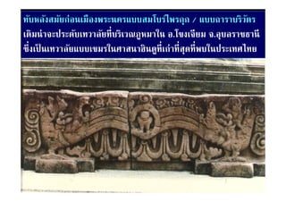 ทับหลังสมัยก่อนเมืองพระนครแบบสมโบร์ไพรกุก / แบบถาราบริวตร    ั
    ิ ่ ป ั           ั ่ี ิ
เดมนาจะประดบเทวาลยทบรเวณภูหมาใน อ.โขงเจยม จ.อุบลราชธานี
                                  ใ โ ี                    ช
ซึ่งเป็ นเทวาลัยแบบเขมรในศาสนาฮินดูท่ีเก่าที่สดที่พบในประเทศไทย
                                              ุ
 