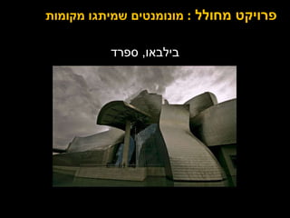 בילבאו ,  ספרד פרויקט מחולל  :  מונומנטים שמיתגו מקומות 